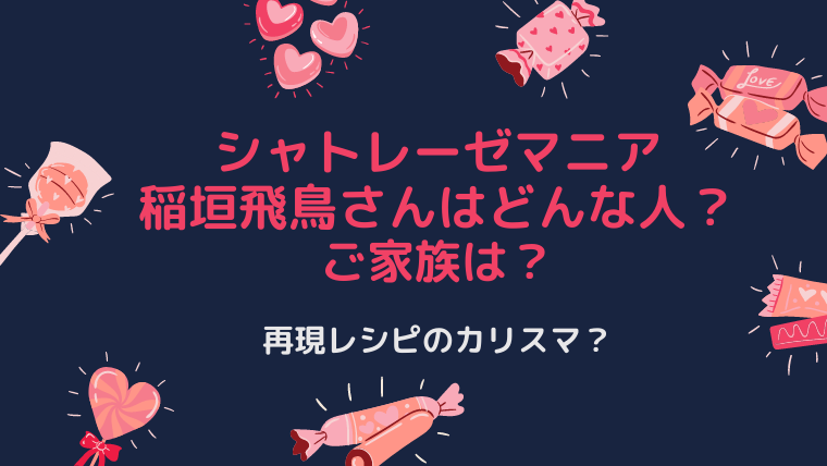 シャトレーゼマニア 稲垣飛鳥さんはどんな人？ ご家族は？