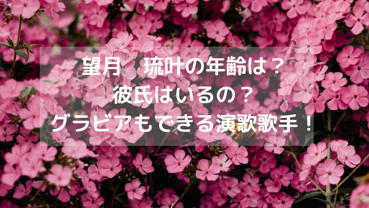 望月 琉叶の年齢は？ 彼氏はいるの？ グラビアもできる演歌歌手！