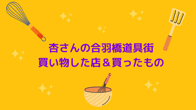 杏さんの合羽橋道具街-買い物した店＆買ったもの